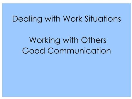 Dealing with Work Situations Working with Others Good Communication