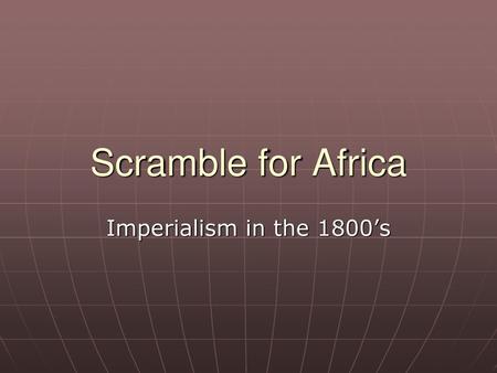 Scramble for Africa Imperialism in the 1800’s.