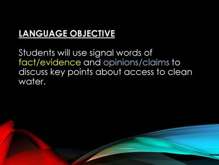 LANGUAGE OBJECTIVE Students will use signal words of fact/evidence and opinions/claims to discuss key points about access to clean water.
