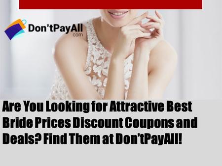 Are You Looking for Attractive Best Bride Prices Discount Coupons and Deals? Find Them at Don’tPayAll!