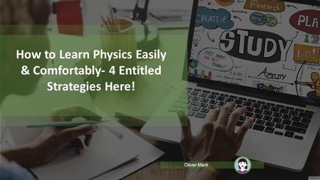 How to Learn Physics Easily & Comfortably- 4 Entitled Strategies Here