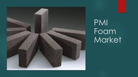 PMI Foam Market.  The PMI foam market and other HPFC market is dominated by the aerospace & defense application. They are widely used in this application.