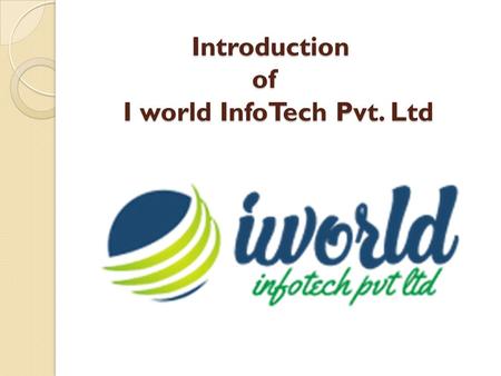Introduction of I world InfoTech Pvt. Ltd Introduction of I world InfoTech Pvt. Ltd.