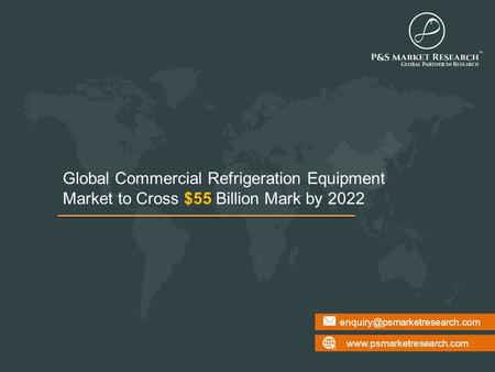 Global Commercial Refrigeration Equipment Market to Cross $55 Billion Mark by 2022.