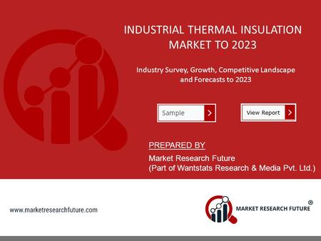 INDUSTRIAL THERMAL INSULATION MARKET TO 2023 Industry Survey, Growth, Competitive Landscape and Forecasts to 2023 PREPARED BY Market Research Future (Part.