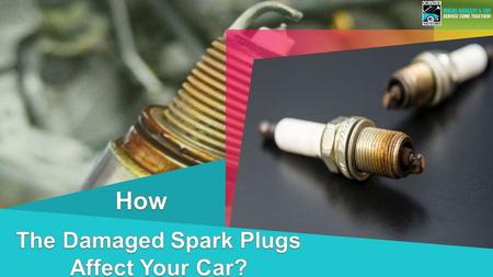 How The Damaged Spark Plugs Affect Your Car