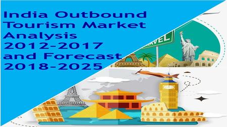 India Outbound Tourism Market India outbound tourism market is expected to exceed US$ 45 Billion by “India Outbound Tourism Market Analysis 2012.