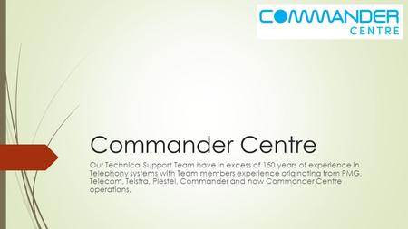 Commander Centre Our Technical Support Team have in excess of 150 years of experience in Telephony systems with Team members experience originating from.