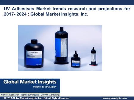 © 2017 Global Market Insights, Inc. USA. All Rights Reserved UV Adhesives Market trends research and projections for : Global Market Insights,
