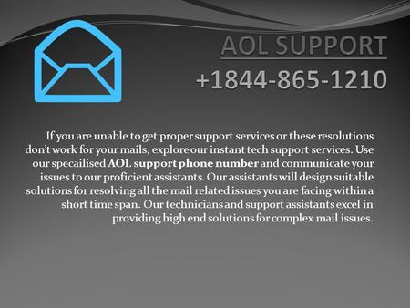 If you are unable to get proper support services or these resolutions don’t work for your mails, explore our instant tech support services. Use our specailised.