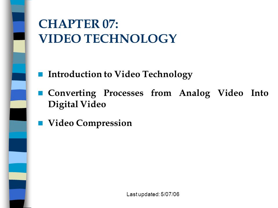 Last Updated 5 07 06 Chapter 07 Video Technology Introduction To Video Technology Converting Processes From Analog Video Into Digital Video Video Compression Ppt Download Last Updated 5 07 06 Chapter 07 Video Technology Introduction To Video Technology Converting Processes From Analog Video Into Digital Video Video Compression Ppt Download