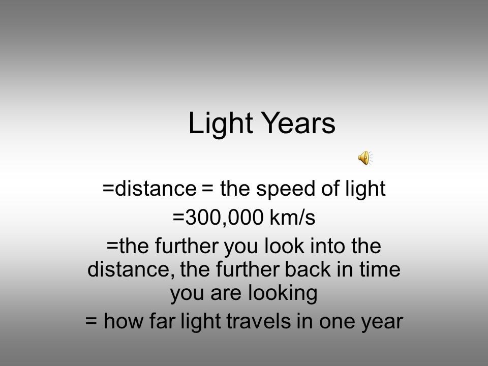 Years =distance = the speed of =300,000 km/s =the further you look into distance, the back in time you are looking = how far light. - ppt download
