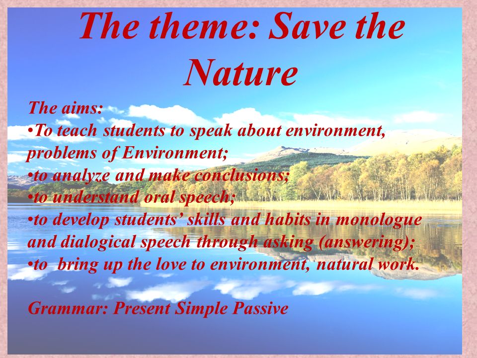 The theme: the Nature The aims: To teach students to speak about environment, of Environment; to analyze and make conclusions; to understand. - ppt download