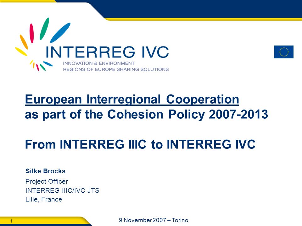1 9 November 2007 – Torino Silke Brocks Project Officer INTERREG IIIC/IVC  JTS Lille, France European Interregional Cooperation as part of the  Cohesion. - ppt download