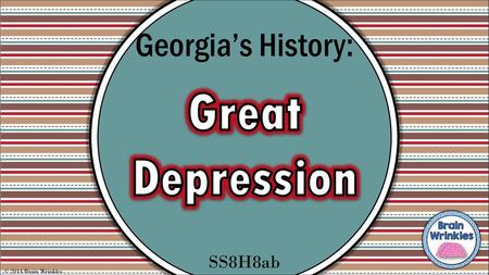 Georgia’s History: Great Depression SS8H8ab © 2014 Brain Wrinkles.