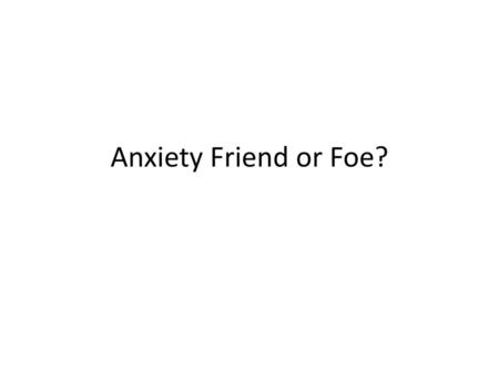 Anxiety Friend or Foe?.