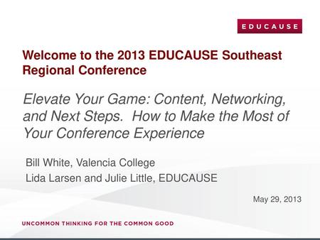 Welcome to the 2013 EDUCAUSE Southeast Regional Conference Elevate Your Game: Content, Networking, and Next Steps. How to Make the Most of Your Conference.