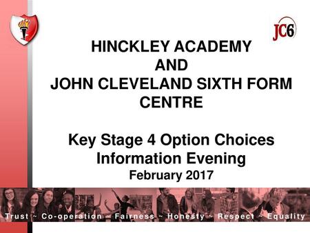 HINCKLEY ACADEMY AND JOHN CLEVELAND SIXTH FORM CENTRE Key Stage 4 Option Choices Information Evening February 2017.