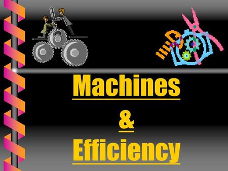 Machines & Efficiency.