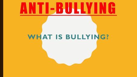 Anti-Bullying What is bullying?.
