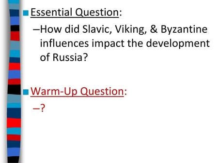 Essential Question: How did Slavic, Viking, & Byzantine influences impact the development of Russia? Warm-Up Question: ?