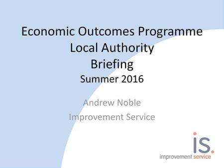 Economic Outcomes Programme Local Authority Briefing Summer 2016