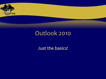 Outlook 2010 Just the basics!.