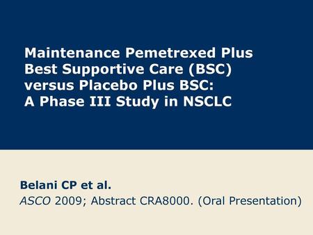 Belani CP et al. ASCO 2009; Abstract CRA8000. (Oral Presentation)