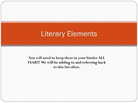Literary Elements You will need to keep these in your binder ALL YEAR!!! We will be adding to and referring back to this list often.