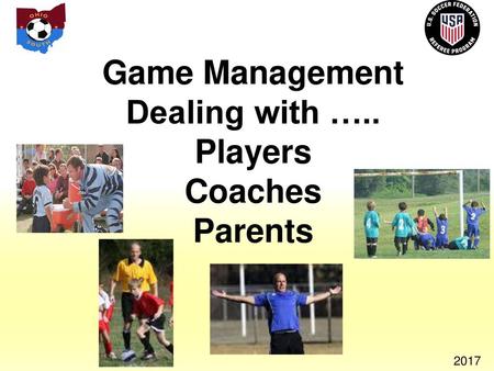 Game Management Dealing with ….. Players Coaches Parents