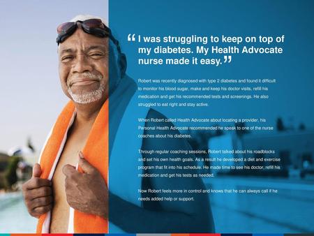 “ I was struggling to keep on top of my diabetes. My Health Advocate nurse made it easy. ” Robert was recently diagnosed with type 2 diabetes and found.