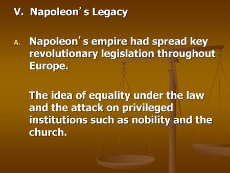 V. Napoleon’s Legacy Napoleon’s empire had spread key revolutionary legislation throughout Europe. The idea of equality under the law and the attack on.