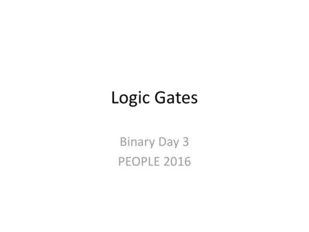 Logic Gates Binary Day 3 PEOPLE 2016.