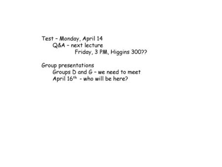 Test – Monday, April 14 Q&A – next lecture Friday, 3 PM, Higgins 300??