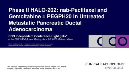 Phase II HALO-202: nab-Paclitaxel and Gemcitabine ± PEGPH20 in Untreated Metastatic Pancreatic Ductal Adenocarcinoma CCO Independent Conference Highlights*