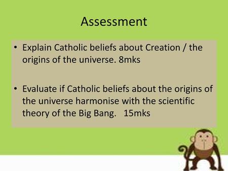 Assessment Explain Catholic beliefs about Creation / the origins of the universe. 8mks Evaluate if Catholic beliefs about the origins of the universe harmonise.