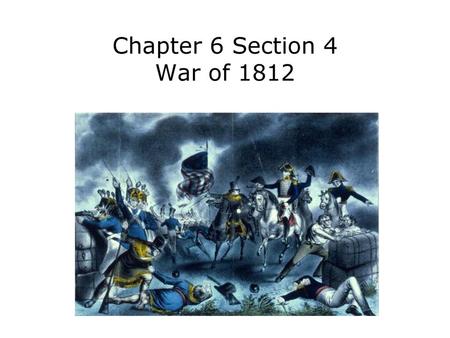 Chapter 6 Section 4 War of 1812.