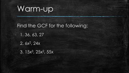 Warm-up Find the GCF for the following: 36, 63, 27 6x2, 24x