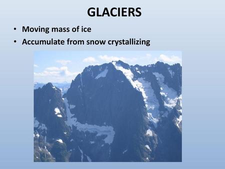 GLACIERS Moving mass of ice Accumulate from snow crystallizing.
