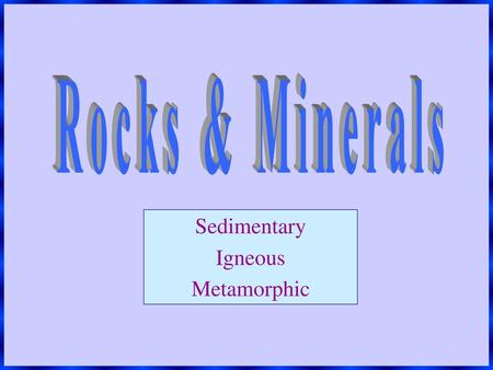 Sedimentary Igneous Metamorphic