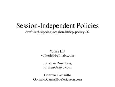 Session-Independent Policies draft-ietf-sipping-session-indep-policy-02 Volker Hilt volkerh@bell-labs.com Jonathan Rosenberg jdrosen@cisco.com Gonzalo.