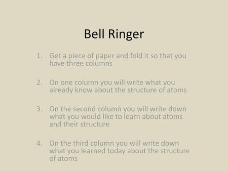 Bell Ringer Get a piece of paper and fold it so that you have three columns On one column you will write what you already know about the structure of atoms.