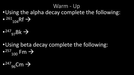 Warm - Up Using the alpha decay complete the following: 261104Rf 