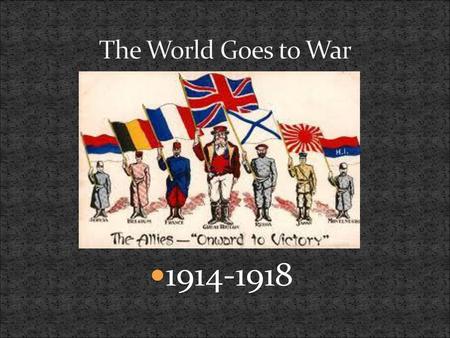 The World Goes to War WWI was call the great war or world war until 1939. Began 7/28/1914 ended 11/11/1918 All together more than 70 million people involved.