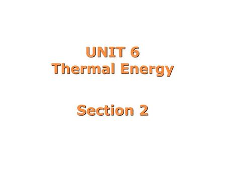 UNIT 6 Thermal Energy Section 2.