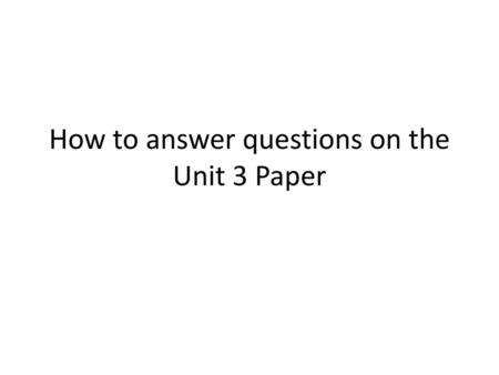 How to answer questions on the Unit 3 Paper