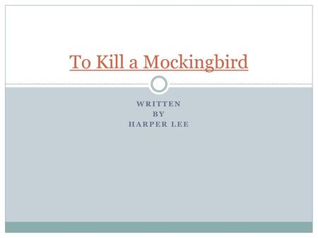To Kill a Mockingbird Written By Harper Lee.