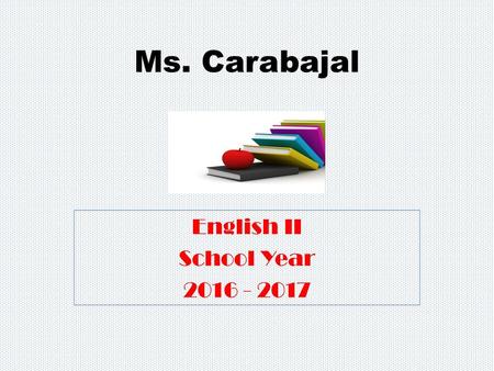 English II School Year 2016 - 2017 Ms. Carabajal English II School Year 2016 - 2017.