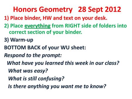 Honors Geometry 28 Sept 2012 1) Place binder, HW and text on your desk. 2) Place everything from RIGHT side of folders into correct section of your binder.