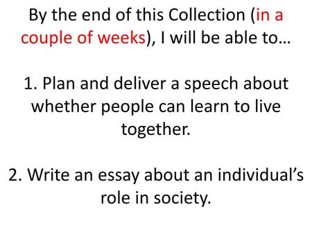 By the end of this Collection (in a couple of weeks), I will be able to…   1. Plan and deliver a speech about whether people can learn to live together.